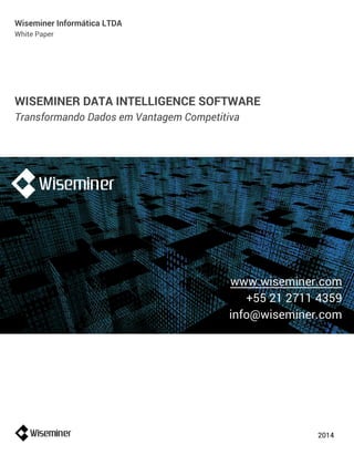 Wiseminer Informática LTDA 
White Paper 
WISEMINER DATA INTELLIGENCE SOFTWARE 
Transformando Dados em Vantagem Competitiva 
www.wiseminer.com 
+55 21 2711 4359 
info@wiseminer.com 
2014 
 