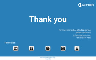 Wiseminer Informática LTDA
Copyright
Thank you
For more information about Wiseminer
please contact us:
info@wiseminer.com
+55 21 2711 4359
Follow us at:
 