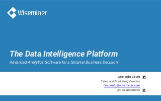 The Data Intelligence Platform
Advanced Analytics Software for a Smarter Business Decision
Leonardo Couto
Sales and Marketing Director
leo.couto@wiseminer.com
@Leo.Wiseminer
 