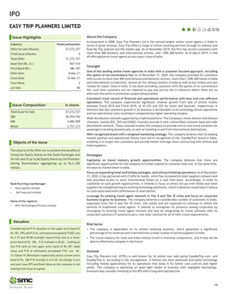 IPO
IPO
IPO
IPO
15
About the Company
Incorporated in 2008, Easy Trip Planners Ltd is the second largest online travel agency in India in
terms of gross revenue. Easy Trip offers a range of online traveling services through its website and
Ease My Trip android and iOS mobile app. As of November 2019, the ﬁrm has served customers with
more than 400 domestic and international airlines, and 1,096,400 hotels. As of March 2019, it had
49,494 registered travel agents across major cities of India
Strength
One of the leading online travel agencies in India with a customer focused approach, including
the option of no-convenience fee: As of December 31, 2020, the company provided its customers
with access to more than 400 international and domestic airlines, more than 1,096,400 hotels in India
and international jurisdictions, almost all the railway stations in India as well as bus tickets and taxi
rentals for major cities in India. It has been providing customers with the option of no-convenience
fee, such that customers are not required to pay any service fee in instances where there are no
alternate discounts or promotion coupon being availed.
Consistent track record of ﬁnancial and operational performance with lean and cost efﬁcient
operations: The company experienced signiﬁcant revenue growth from sale of airline tickets
between Fiscal 2018 and Fiscal 2019, of 35.22% and 35% for GoAir and SpiceJet, respectively. It
believes that the consistent growth in its business is attributable to its technology driven operations
and low operational costs resulting in comparatively higher operating margins.
Wide distribution network supported by a hybrid platform: The Company’s three distinct distribution
channels, namely B2C, B2E and B2B2C channels provide it with a diversiﬁed customer base and wide
distribution network. These channels enable the company to provide end-to-end travel solutions for
passengers traveling domestically, as well as traveling to and from international destinations.
Well-recognized brand with a targeted marketing strategy: The company believes that its leading
market position and operational history have led to recognition of the ‘EaseMyTrip’ brand in India,
enabling it to target new customers and provide better leverage when contracting with airlines and
hotel suppliers.
Strategies
Capitalize on travel industry growth opportunities: The company believes that there are
signiﬁcant opportunities for the company to further expand its customer base and, at the same time,
increase its market share in India.
Focus on expanding hotel and holiday packages, and railway ticketing operations:As of December
31, 2020, it has partnered with 23APIs for hotels, which has increased its hotel suppliers network and
also provided access to more international hotels on a real time basis. Accordingly, in order to
capitalize on such growth opportunities, it intends to focus on direct tie-ups with hotels and hotel
suppliers by complementing its existing technology platforms, which it believes would help it reduce
its costs associated with conﬁrmation of reservations.
Leverage its existing travel agent network in Tier II and Tier III cities and focus on corporate
business to grow its business: The company believes a considerable number of customers in India,
especially from Tier II and Tier III cities, still utilize and are expected to continue to utilize the
services of traditional travel agents. It intends to strengthen its presence among corporates by
leveraging its existing travel agent network and also by integrating its travel software with its
corporate customers IT systems to act a ‘one-stop’solution for all of their travel requirements.
Risk factor
• The company is dependent on its airline ticketing business, which generates a signiﬁcant
percentage of its revenues and is derived from a small number of airline suppliers in India.
• The travel industry for India and India-related travel is intensely competitive, and it may not be
able to effectively compete in the future.
Outlook
Easy Trip Planners Ltd. (ETPL) is well known for its online tour web portal EaseMyTrip.com. and
EaseMyTrip.in. According to the management, it follows the most advanced and latest technology
including mobile applications for its operations that helps it for better cost controls and higher
yields. The company is operating an asset-light model of business with negligible borrowings.
Investors may consider investing in this IPO with a long term perspective.
EASY TRIP PLANNERS LIMITED
Issue Highlights
Industry Travelandtourisim
Offer for sale (Shares) 27,272,727
Fresh Issue (Shares) 0
Total Offer 27,272,727
Issue Size (Rs. Cr.) 507-510
Price Band (Rs.) 186-187
Offer Date 8-Mar-21
Close Date 10-Mar-21
Face Value 2
Lot Size 80
Issue Composition
Total Issue for Sale 27,272,727
QIB 20,454,545
NIB 4,090,909
Retail 2,727,273
In shares
Valuation
Considering the P/E valuation on the upper price band of
Rs.187, EPS and P/E of estimated annualised FY2021 are
Rs.3.75 and 49.89 multiple respectively and at a lower
price band of Rs. 186, P/E multiple is 49.62. Looking at
the P/B ratio on the upper price band of Rs.187, book
value and P/B of estimated annualised FY21 are Rs.
13.10and 14.28multiple respectively and at a lower price
band of Rs. 186 P/B multiple is 214.20. No change in pre
and post issue EPS and Book Value as the company is not
making fresh issue of capital.
Book Running Lead Manager
Ÿ Axis Capital Limited
Ÿ JM Financial Limited
Name of the registrar
Ÿ KFin Technologies Private Limited
Objects of the Issue
The objects of the Offer are to achieve the beneﬁts of
listing the Equity Shares on the Stock Exchanges and
for the sale of up to [●] Equity Shares by the Promoter
Selling Shareholders aggregating up to Rs.5,100
million.
(2.5/5)
 