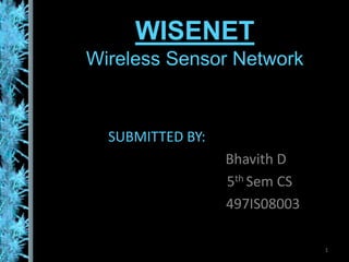WISENETWireless Sensor Network SUBMITTED BY: Bhavith D 5th Sem CS            497IS08003 1 