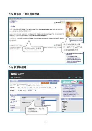 5
C2) 按版面 / 節目名稱搜尋
D1) 按學科搜尋
學生沒有瀏覽影片權
限，請自行到 myTV 或
其他視訊網站搜尋
可選擇初中 / 高中各
不同學科(D2)
影片的內容文字撮要
 