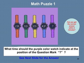 35
Math Puzzle 1
Can you get
the correct
answer
within 2
minutes?
See Next Slide for the Answer
What time should the purpl...