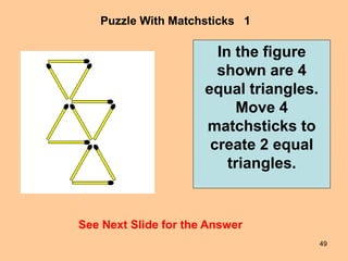 49
Puzzle With Matchsticks 1
See Next Slide for the Answer
In the figure
shown are 4
equal triangles.
Move 4
matchsticks t...