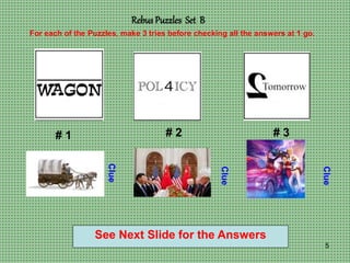 5
Rebus Puzzles Set B
# 1 # 2 # 3
For each of the Puzzles, make 3 tries before checking all the answers at 1 go.
Clue
Clue...