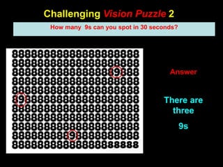75
Challenging Vision Puzzle 2
Answer
There are
three
9s
How many 9s can you spot in 30 seconds?
 