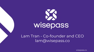 wisepass.co
Lam Tran - Co-founder and CEO
lam@wisepass.co
 