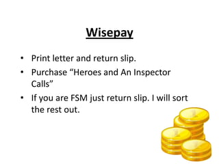 Wisepay
• Print letter and return slip.
• Purchase “Heroes and An Inspector
Calls”
• If you are FSM just return slip. I will sort
the rest out.
 