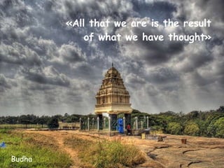  «All that we are is the result  of what we have thought» Budha 
