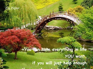 Zig Ziglar «You can have everything in life  YOU want,  if you will just help enough  other people get what they want» 