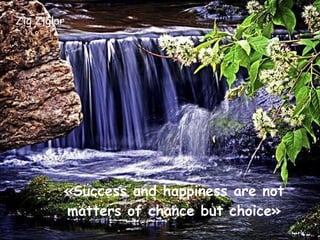 Zig Ziglar «Success and happiness are not matters of chance but choice» 