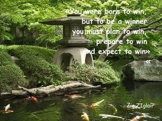 «You were born to win,  but to be a winner  you must plan to win,  prepare to win  and expect to win» « Z ig ZIglair 