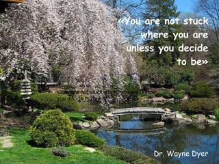 «You are not stuck where you are unless you decide to be» Dr. Wayne Dyer «You are not stuck where you are unless you decide to be» 