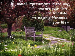 «Small improvements in the way  you use your time  can translate  into major differences  in your life» Brian Tracy  