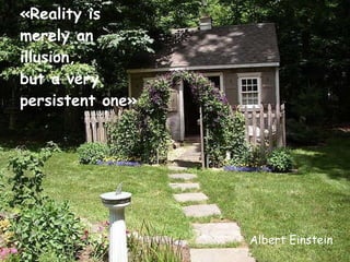 «Reality is merely an illusion,  but a very persistent one» Albert Einstein 
