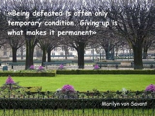 «Being defeated is often only temporary condition. Giving up is what makes it permanent» Marilyn von Savant 