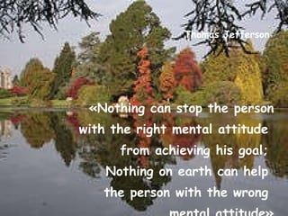 Thomas Jefferson «Nothing can stop the person with the right mental attitude  from achieving his goal;  Nothing on earth can help  the person with the wrong  mental attitude» 