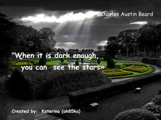 Charles Austin Beard &quot;When it is dark enough,  you can  see the stars» Created by:  Katerina (ak85ka) 