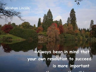 Abraham Lincoln «Always bear in mind that  your own resolution to succeed is more important  than any other thing» 