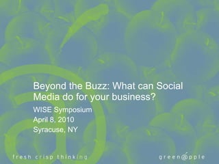 Beyond the Buzz: What can Social Media do for your business?  WISE Symposium April 8, 2010 Syracuse, NY 