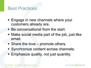 Best Practices Engage in new channels where your customers already are. Be conversational from the start. Make social media part of the job, just like email. Share the love – promote others. Synchronize content across channels. Emphasize quality, not just quantity. 