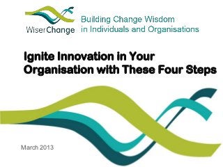 Ignite Innovation in Your
Organisation with These Four Steps

March 2013

 