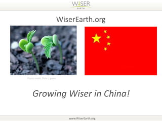 WiserEarth.org




Photo credit: flickr / gwen




    Growing Wiser in China!

                                 www.WiserEarth.org
 