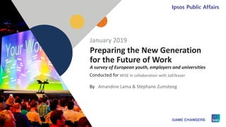 1
Conducted for
By
Preparing the New Generation
for the Future of Work
A survey of European youth, employers and universities
WISE in collaboration with JobTeaser
January 2019
Amandine Lama & Stéphane Zumsteeg
 