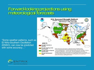 Forward-looking projections using meteorological forecasts “ Some weather patterns, such as El Niño-Southern Oscillation (ENSO), can now be predicted with some accuracy…” 
