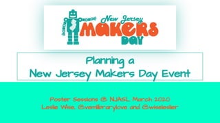 Planning a
New Jersey Makers Day Event
Poster Sessions @ NJASL March 2020
Leslie Wise, @vemlibrarylove and @wiseleslier
 