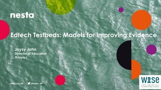 nesta.org.uk @nesta_uk
Edtech Testbeds: Models for Improving Evidence
Joysy John
Director of Education
@JoysyJ
 