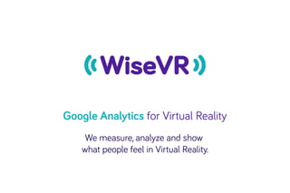 Google Analytics for Virtual Reality
We measure, analyze and show
what people feel in Virtual Reality.
 