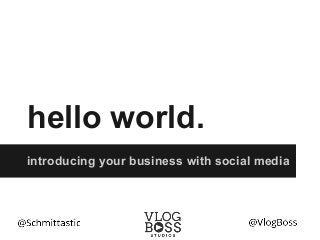 hello world.
introducing your business with social media
 