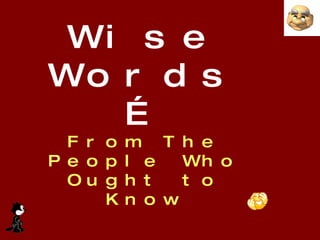 Wise Words… From The People Who Ought to Know 