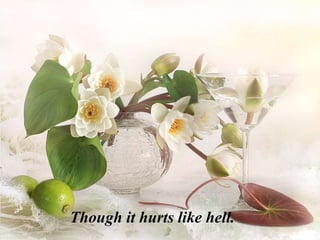 Though it hurts like hell.
 