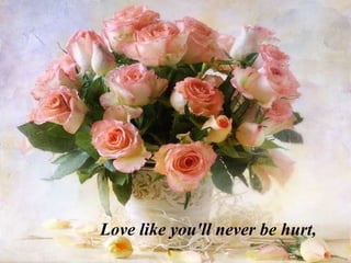 Love like you'll never be hurt,
 