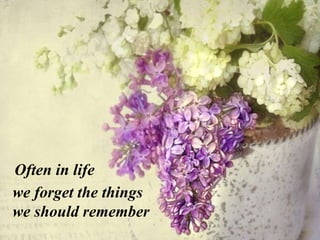 Often in life
we forget the things
we should remember
 