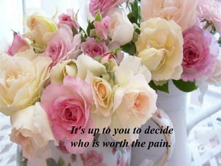 It's up to you to decide
who is worth the pain.
 
