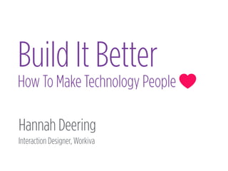Hannah Deering
Interaction Designer, Workiva
Build It Better
How To Make Technology People
 