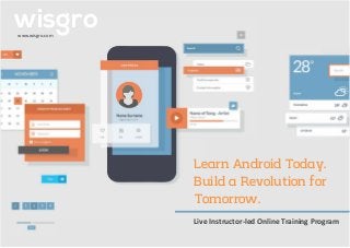 Learn Android Today.
Build a Revolution for
wisgrowww.wisgro.com
Tomorrow.
Live Instructor-led Online Training Program
 