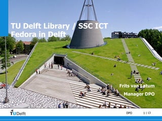 TU Delft Library / SSC ICT Fedora in Delft Frits van Latum Manager DPO 
