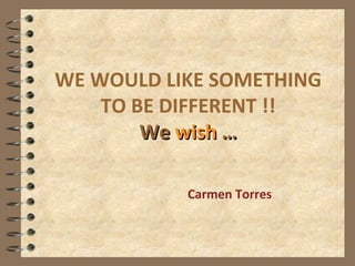 WE WOULD LIKE SOMETHING TO BE DIFFERENT !! We  wish  … Carmen Torres 
