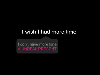 I wish I had more time.
I don’t have more time
> UNREAL PRESENT
 