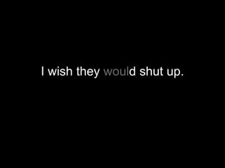 I wish they would shut up.
 