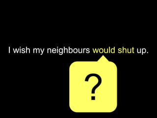 I wish my neighbours would shut up.
?
 