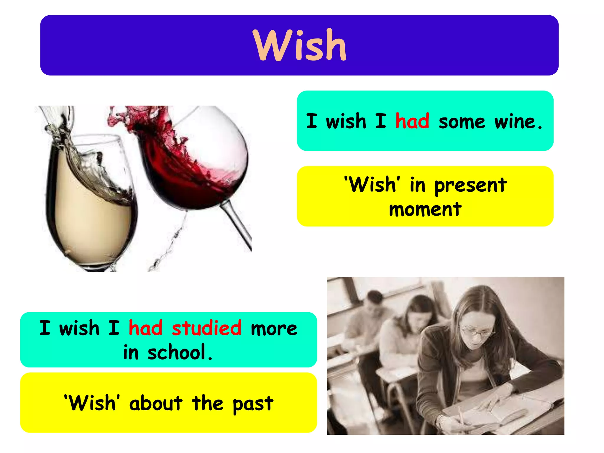 Wish
I wish I had some wine.
‘Wish’ in present
moment

I wish I had studied more
in school.
‘Wish’ about the past

 