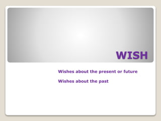 WISH
Wishes about the present or future
Wishes about the past
 