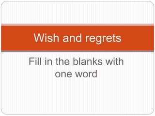 Fill in the blanks with
one word
Wish and regrets
 