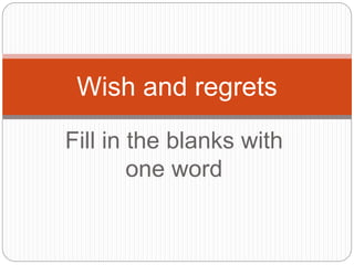 Fill in the blanks with
one word
Wish and regrets