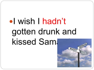 I wish I hadn’t
gotten drunk and
kissed Samantha.